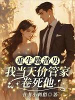 重生踹渣男，我当天价管家卷死他！