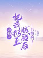 未婚夫把我扔上贼船后，后悔疯了