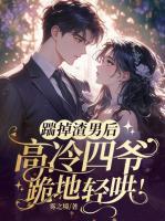 踹掉渣男后，高冷四爷跪地轻哄