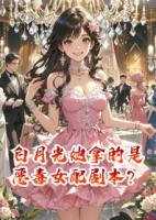 白月光她拿的是恶毒女配剧本？