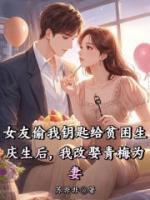 女友偷我钥匙给贫困生庆生后，我改娶青梅为妻