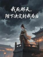 我死那天，陛下决定封我为后