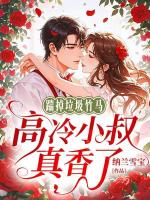 踹掉垃圾竹马，高冷小叔真香了