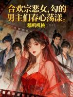 合欢宗恶女,勾的男主们春心荡漾