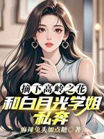 摘下高岭之花:和白月光学姐私奔