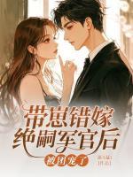 带崽错嫁绝嗣军官后被团宠了