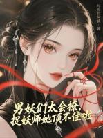 男妖们太会撩，捉妖师她顶不住啦