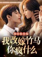 你出轨养妹，我改嫁竹马你疯什么