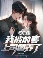 离婚后，我被前妻上司圈养了！