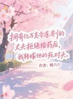 拥有亿万支冷冻剂的丈夫拒绝给药后，我转嫁他的死对头