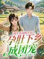 重生恶毒假千金，孕肚下乡成团宠