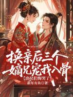 换亲后三个嫡兄宠我入骨，庶兄们悔哭了