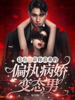 总有一款你喜欢的偏执病娇变态男