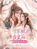 女将军被迫当皇后，狗皇帝他真香了