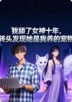 我舔了女神十年，转头发现她是我养的宠物