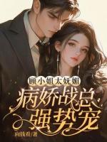 顾小姐太妩媚，病娇战总强势宠！