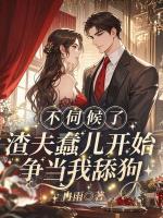 不伺候了，渣夫蠢儿开始争当我舔狗