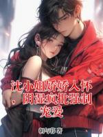 沈小姐娇娇入怀，阴湿疯批强制宠爱