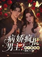 被女主嫌弃的病娇，我全要了