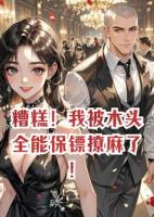 糟糕！我被木头全能保镖撩麻了！