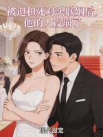 被迫和死对头联姻后，他的人设崩了