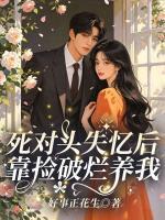 死对头失忆后靠捡破烂养我