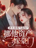 渣夫拿我当血包？挪他资产二嫁豪门
